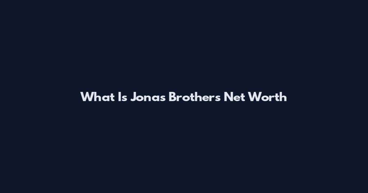 What Is Jonas Brothers Net Worth