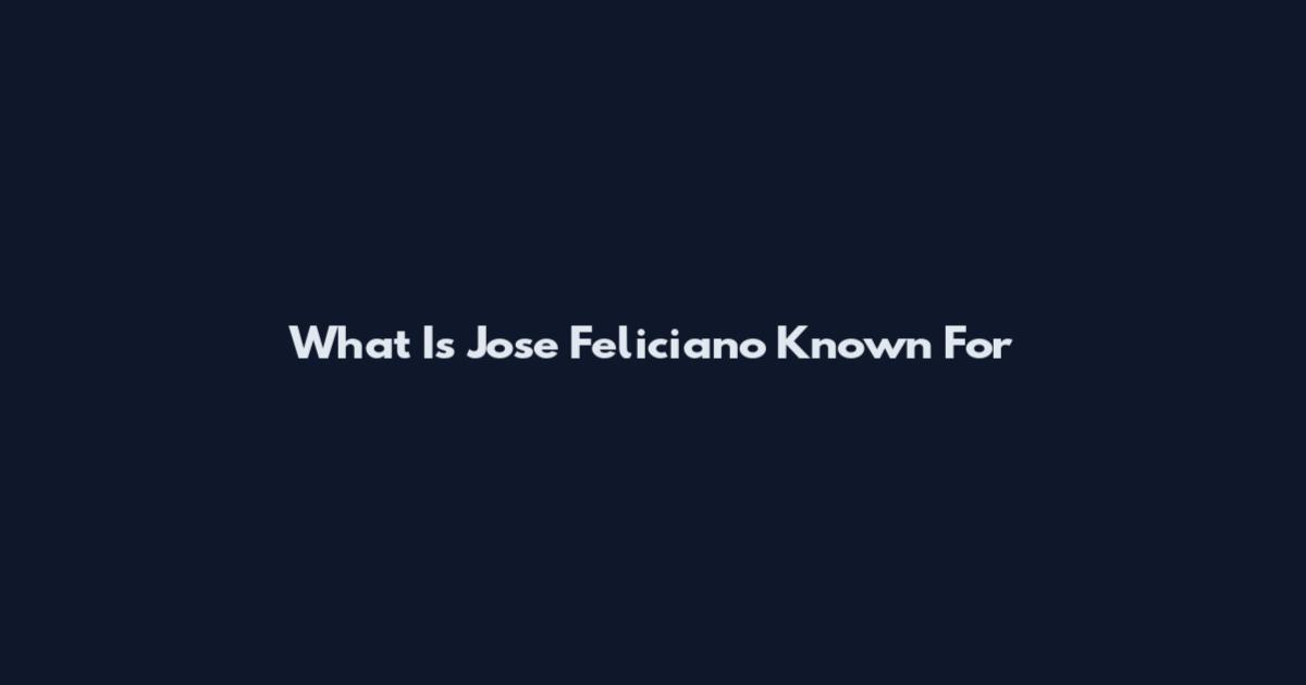 What Is Jose Feliciano Known For