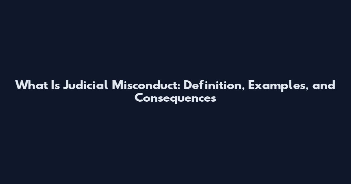 What Is Judicial Misconduct: Definition, Examples, and Consequences