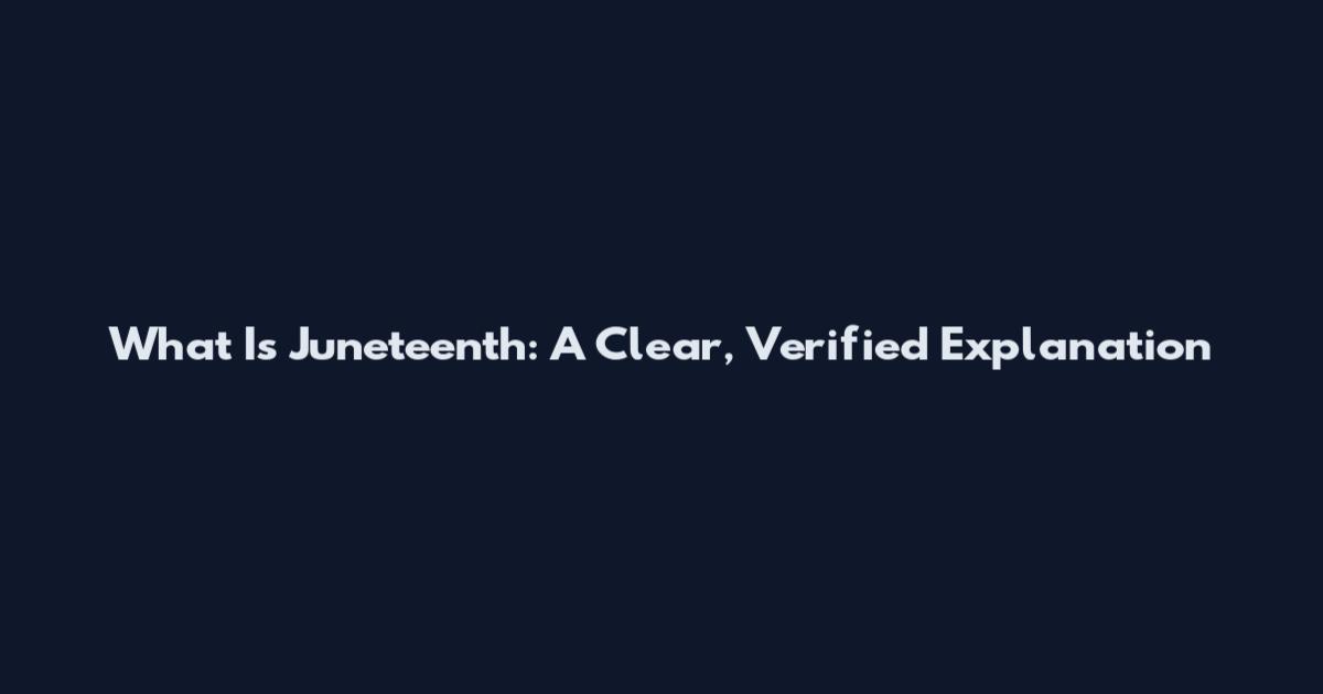 What Is Juneteenth: A Clear, Verified Explanation