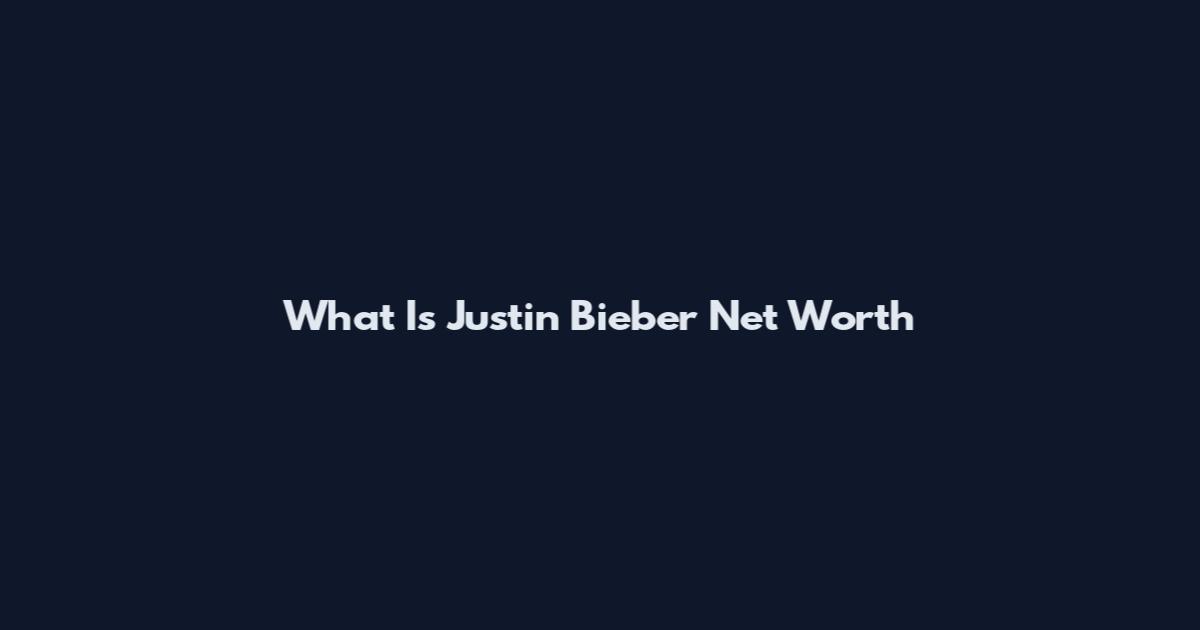 What Is Justin Bieber Net Worth