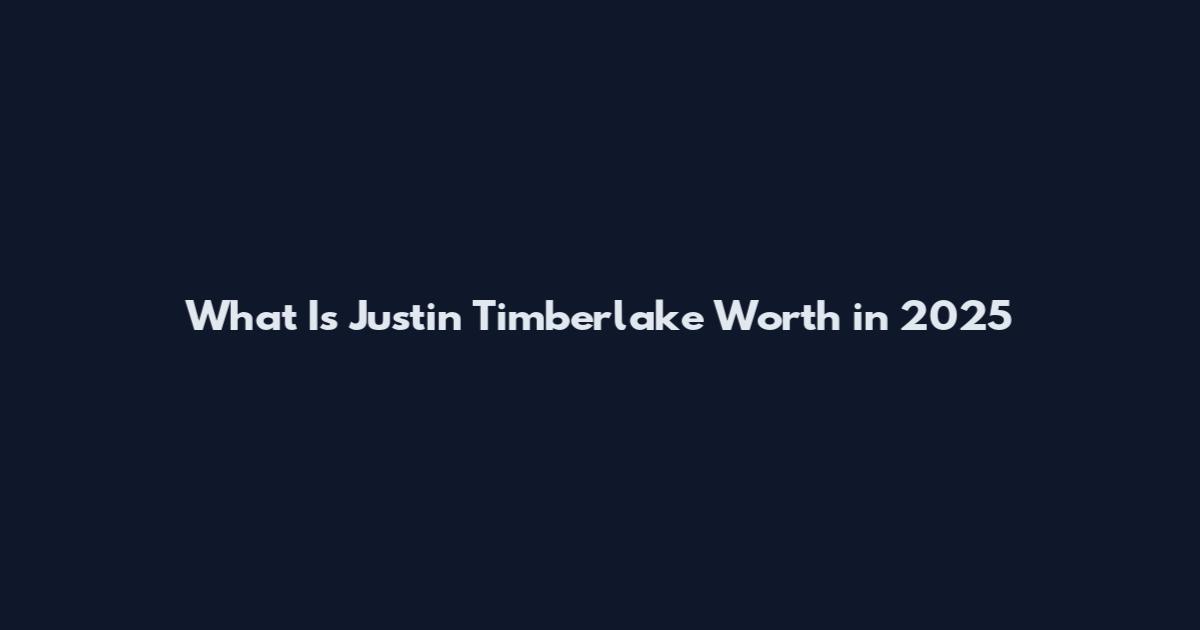 What Is Justin Timberlake Worth in 2025