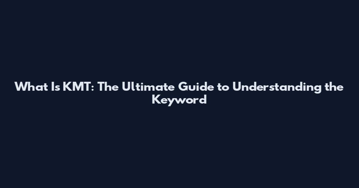 What Is KMT: The Ultimate Guide to Understanding the Keyword