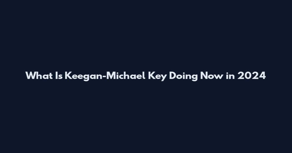 What Is Keegan-Michael Key Doing Now in 2024