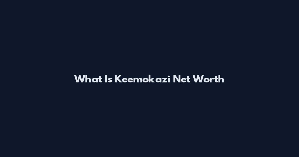 What Is Keemokazi Net Worth