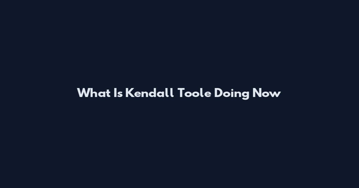 What Is Kendall Toole Doing Now