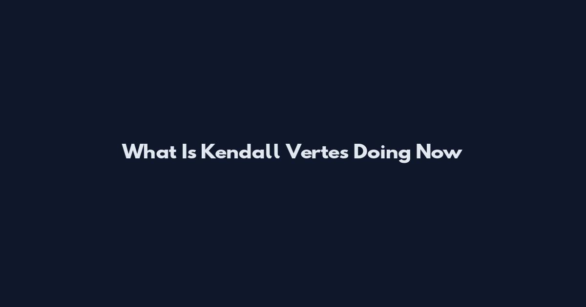 What Is Kendall Vertes Doing Now