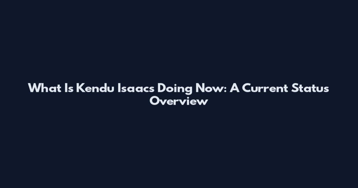 What Is Kendu Isaacs Doing Now: A Current Status Overview