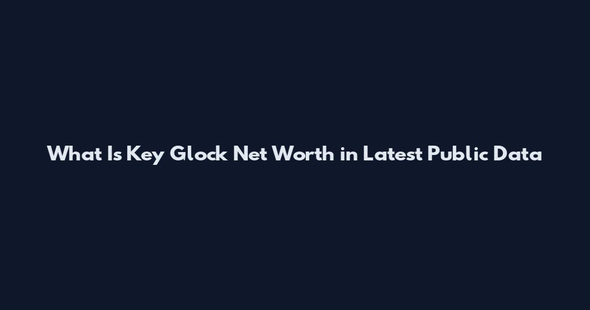 What Is Key Glock Net Worth in Latest Public Data