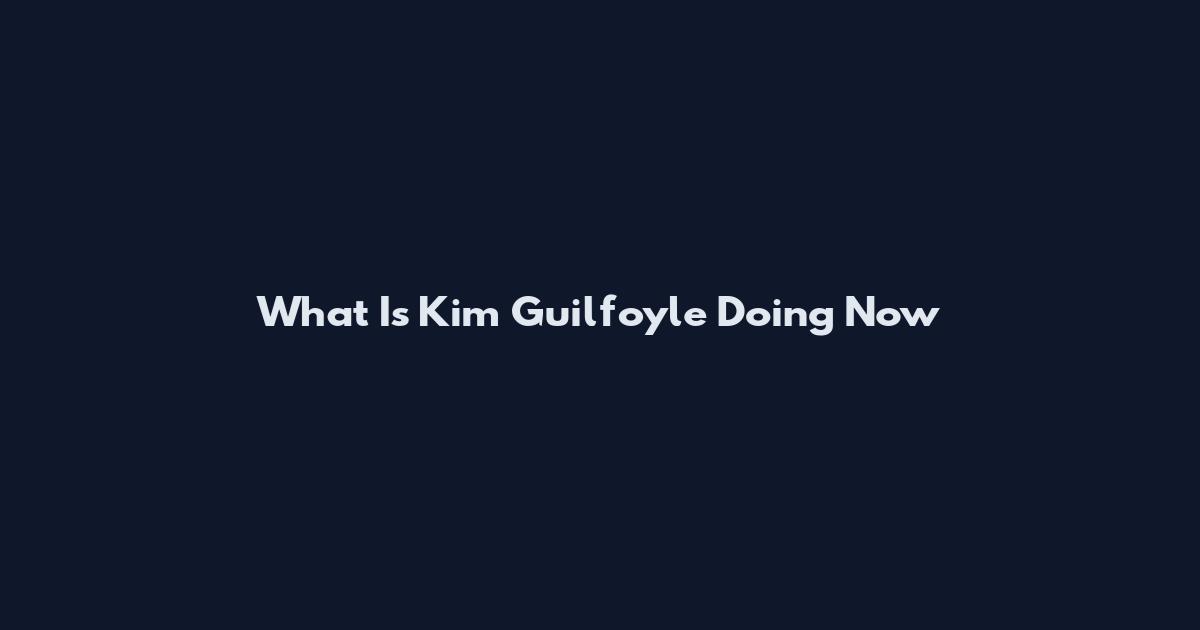 What Is Kim Guilfoyle Doing Now