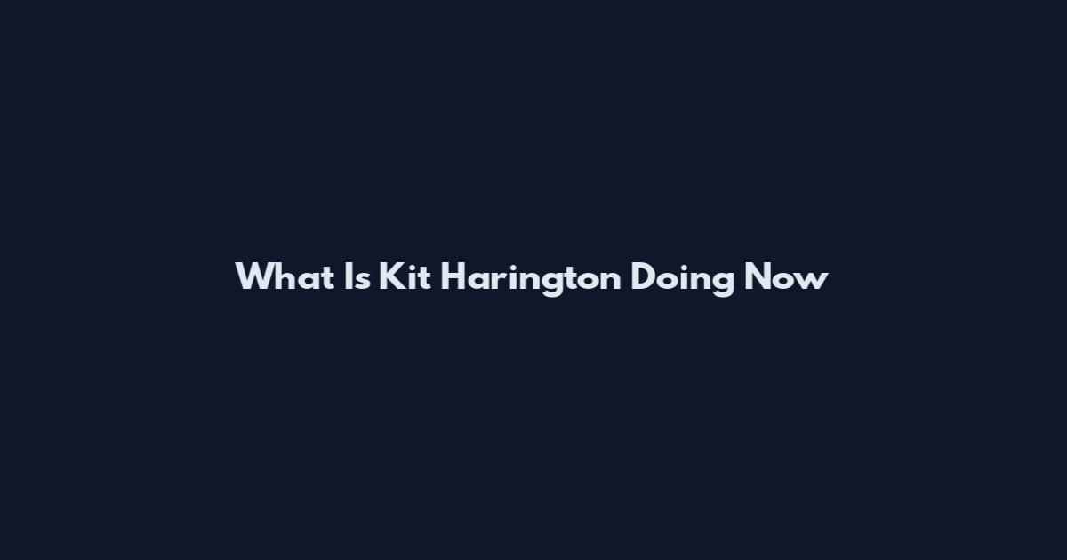 What Is Kit Harington Doing Now