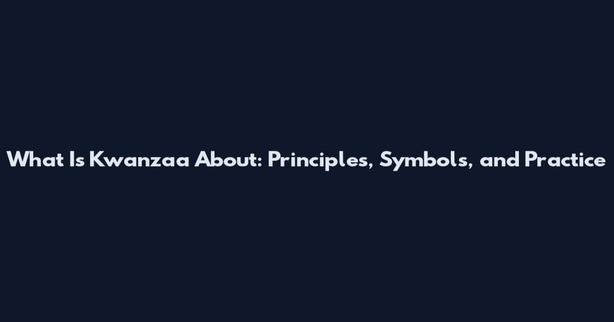 What Is Kwanzaa About: Principles, Symbols, and Practice