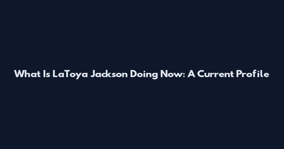 What Is LaToya Jackson Doing Now: A Current Profile