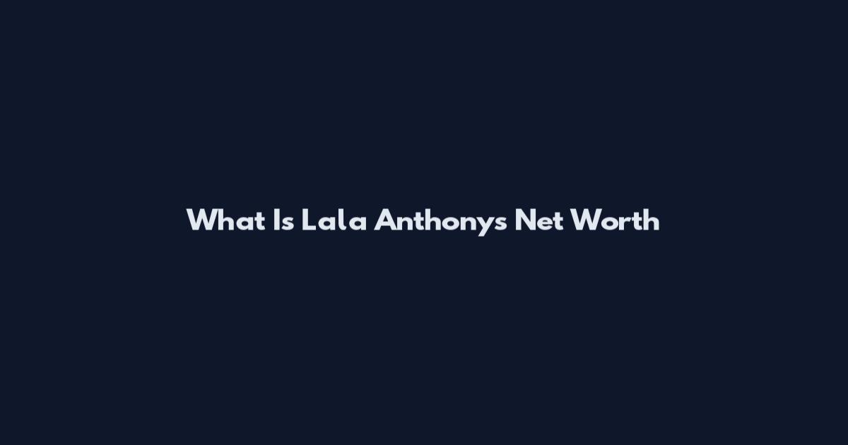 What Is Lala Anthony's Net Worth