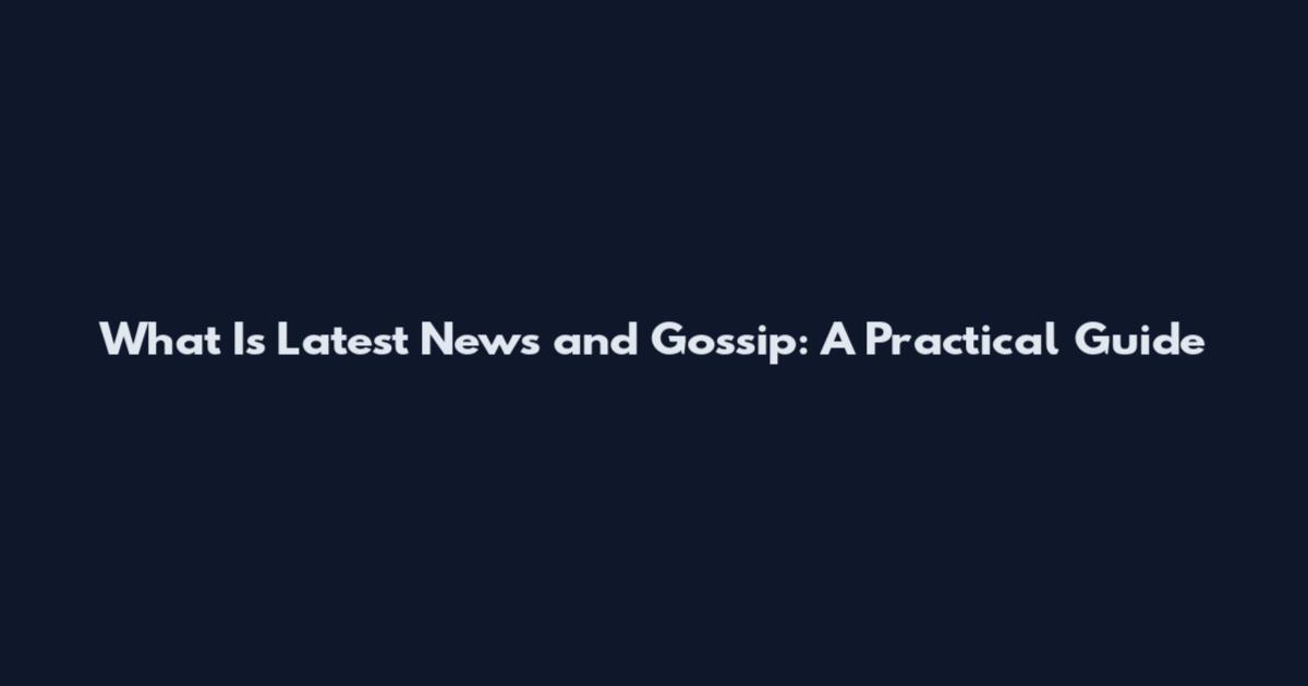 What Is Latest News and Gossip: A Practical Guide