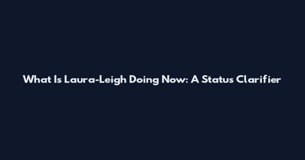 What Is Laura-Leigh Doing Now: A Status Clarifier