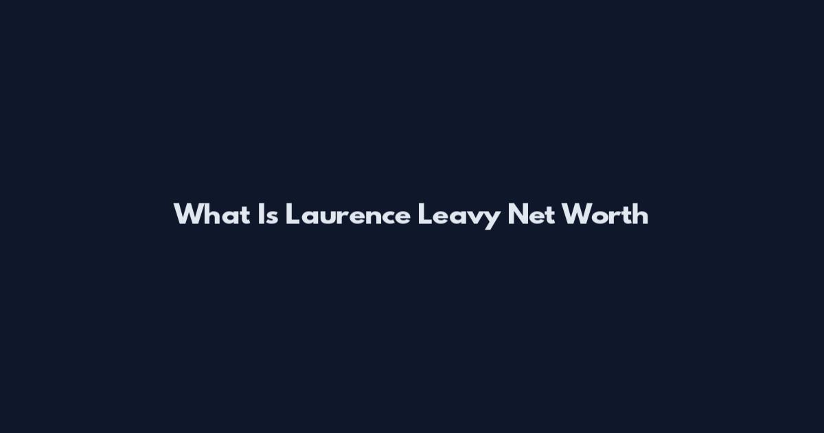 What Is Laurence Leavy Net Worth