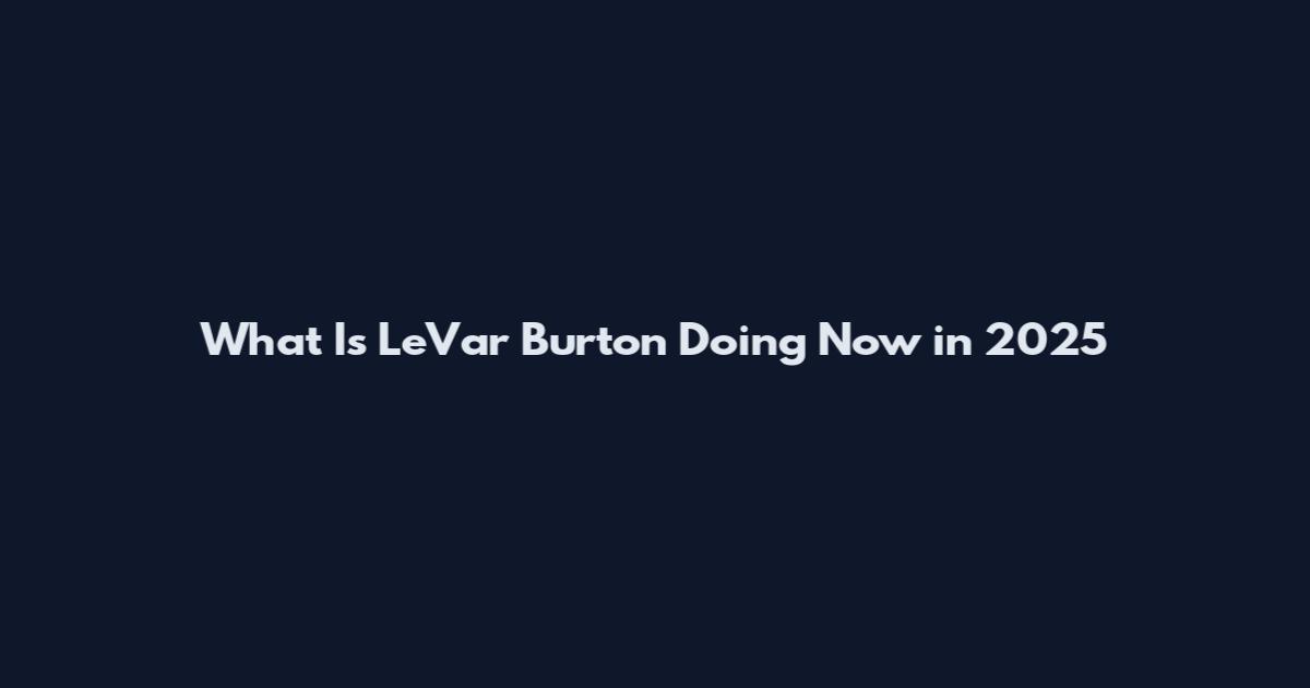 What Is LeVar Burton Doing Now in 2025