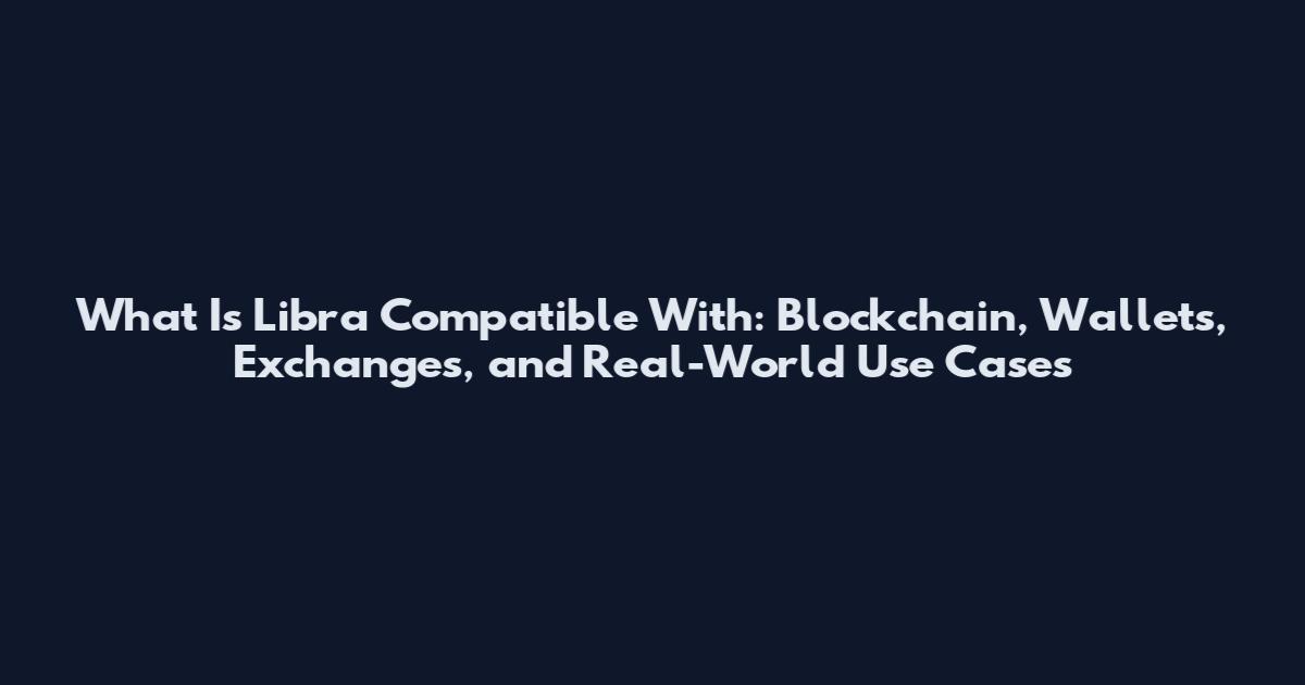 What Is Libra Compatible With: Blockchain, Wallets, Exchanges, and Real-World Use Cases