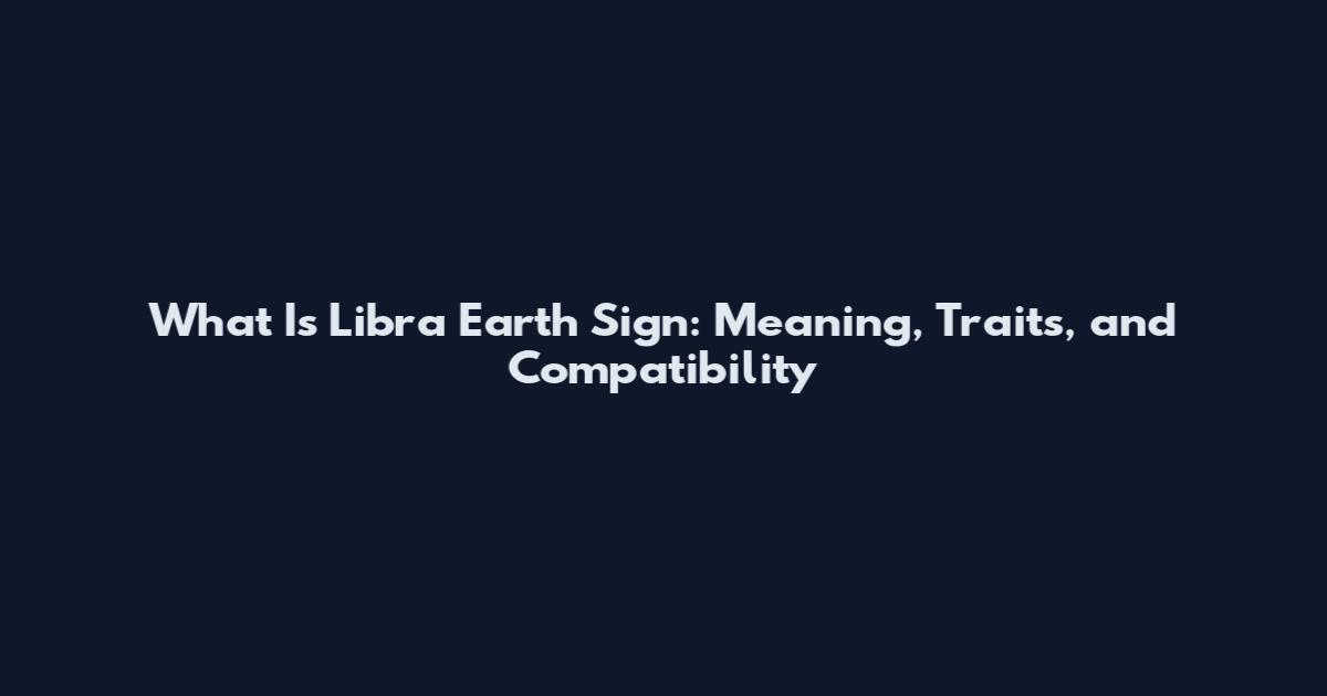 What Is Libra Earth Sign: Meaning, Traits, and Compatibility