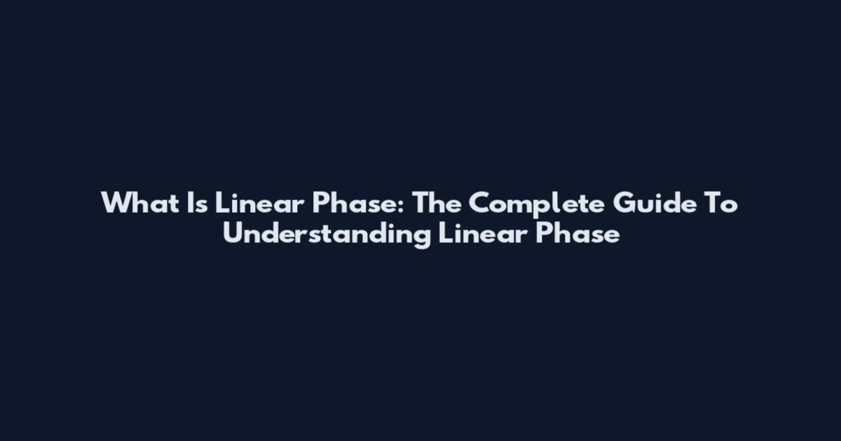 What Is Linear Phase: The Complete Guide To Understanding Linear Phase