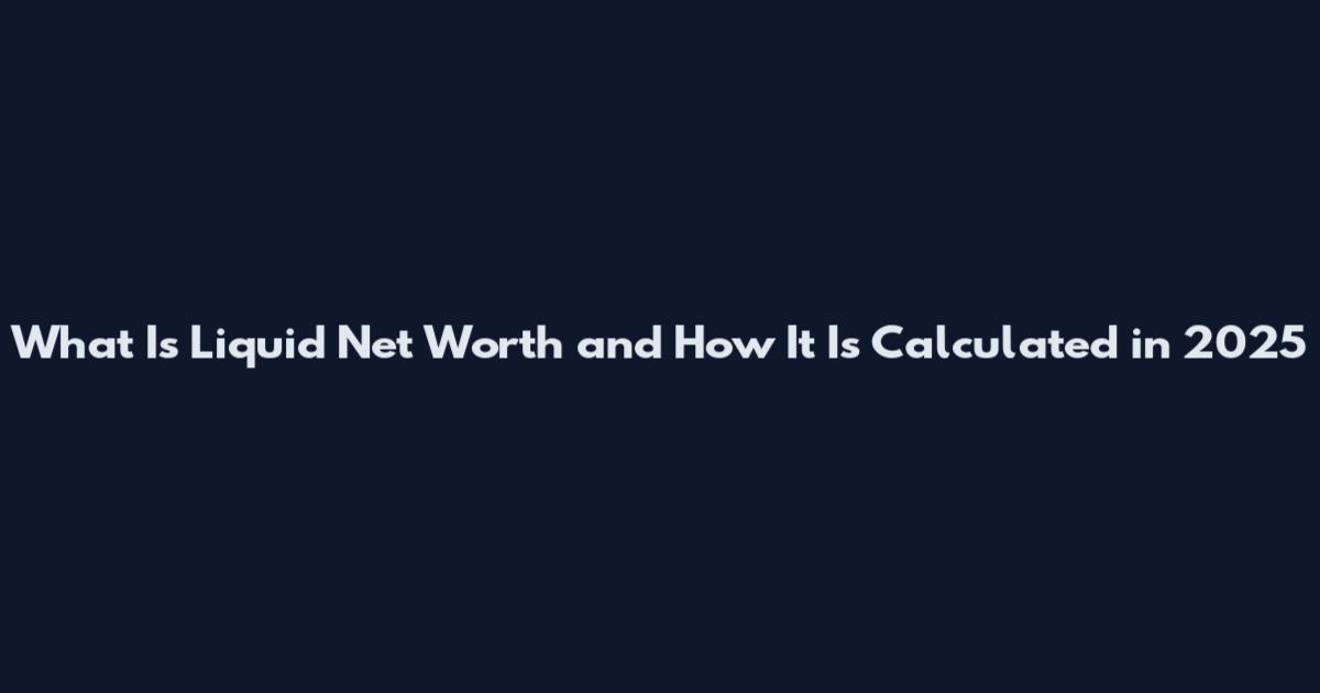 What Is Liquid Net Worth and How It Is Calculated in 2025