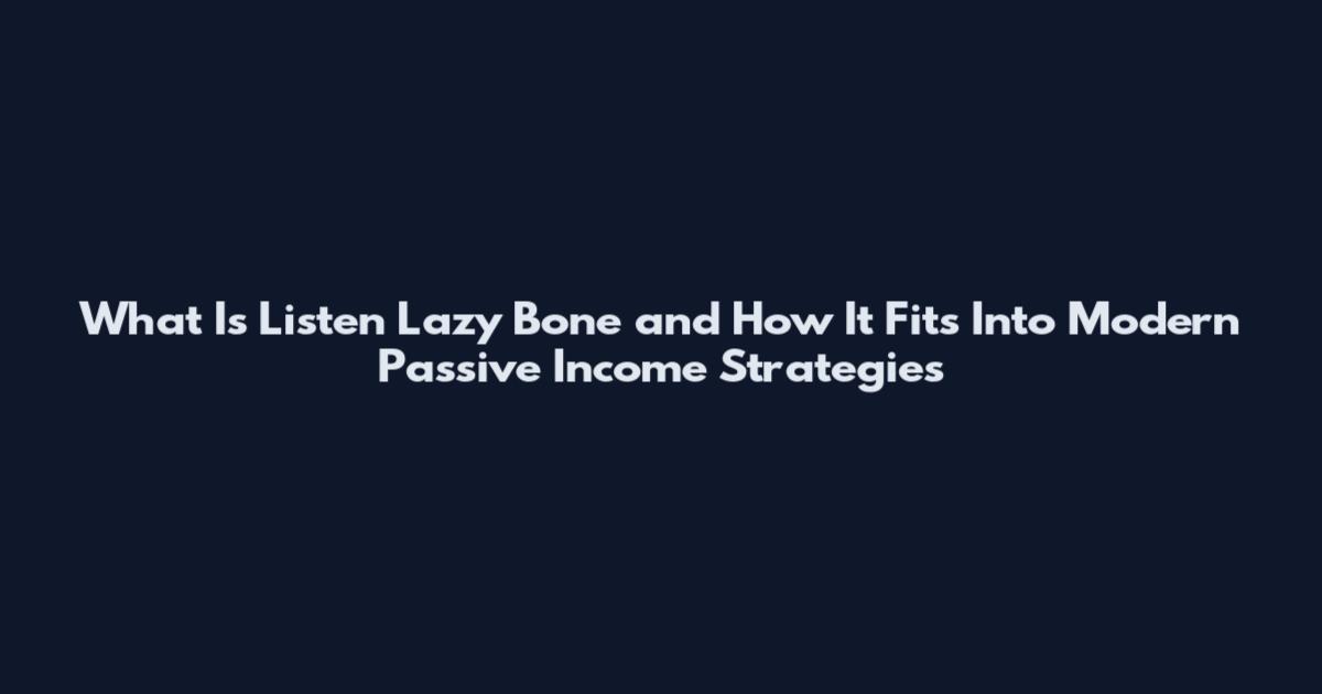 What Is Listen Lazy Bone and How It Fits Into Modern Passive Income Strategies