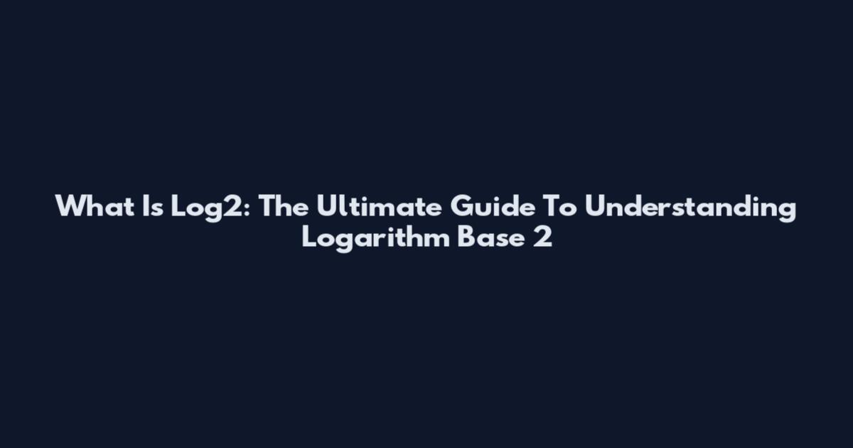 What Is Log2: The Ultimate Guide To Understanding Logarithm Base 2