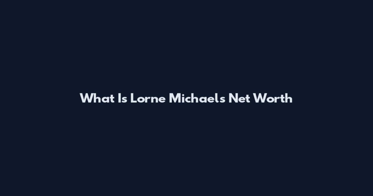 What Is Lorne Michaels Net Worth