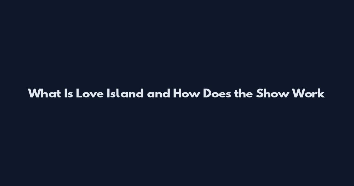 What Is Love Island and How Does the Show Work
