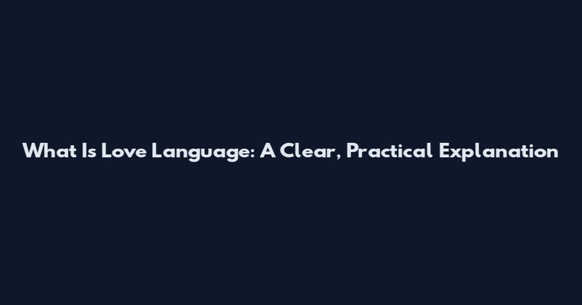 What Is Love Language: A Clear, Practical Explanation