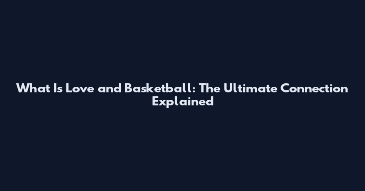 What Is Love and Basketball: The Ultimate Connection Explained
