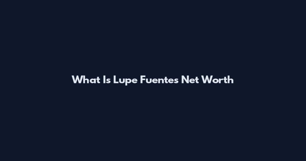 What Is Lupe Fuentes Net Worth