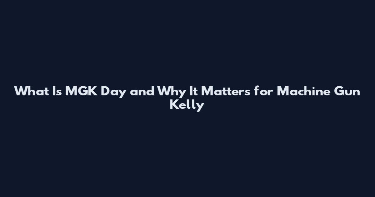 What Is MGK Day and Why It Matters for Machine Gun Kelly