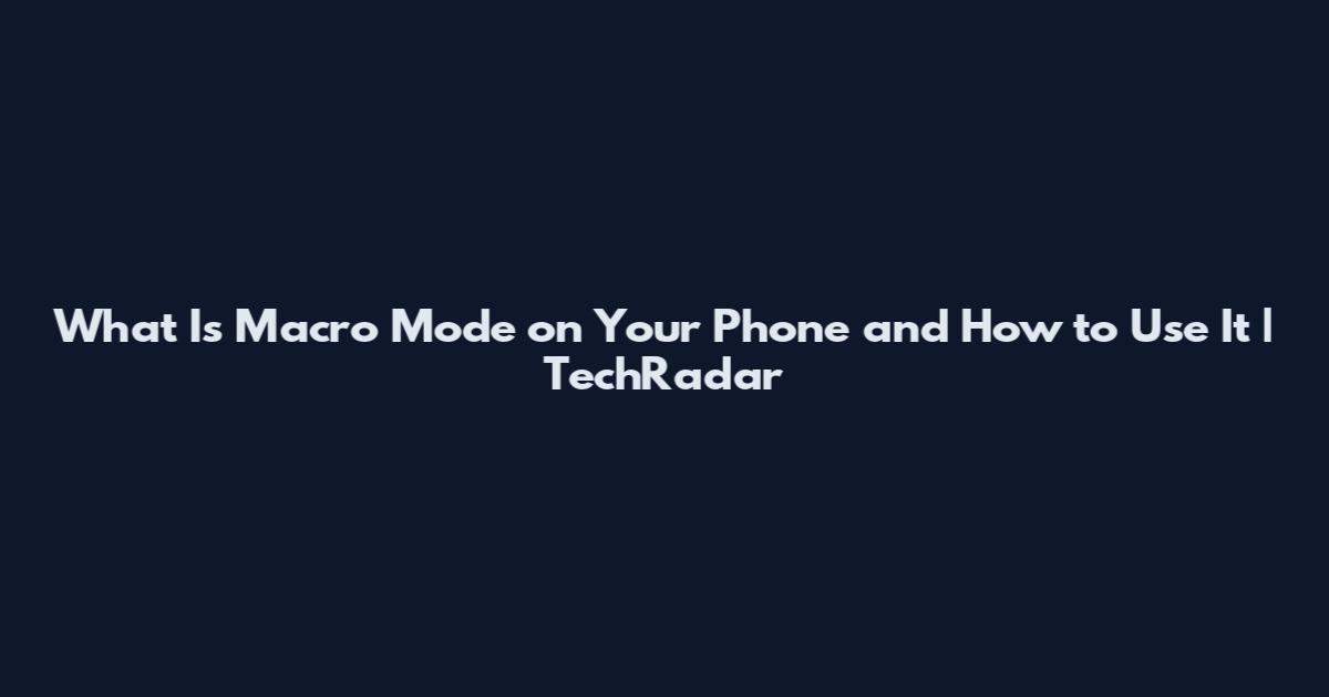 What Is Macro Mode on Your Phone and How to Use It | TechRadar