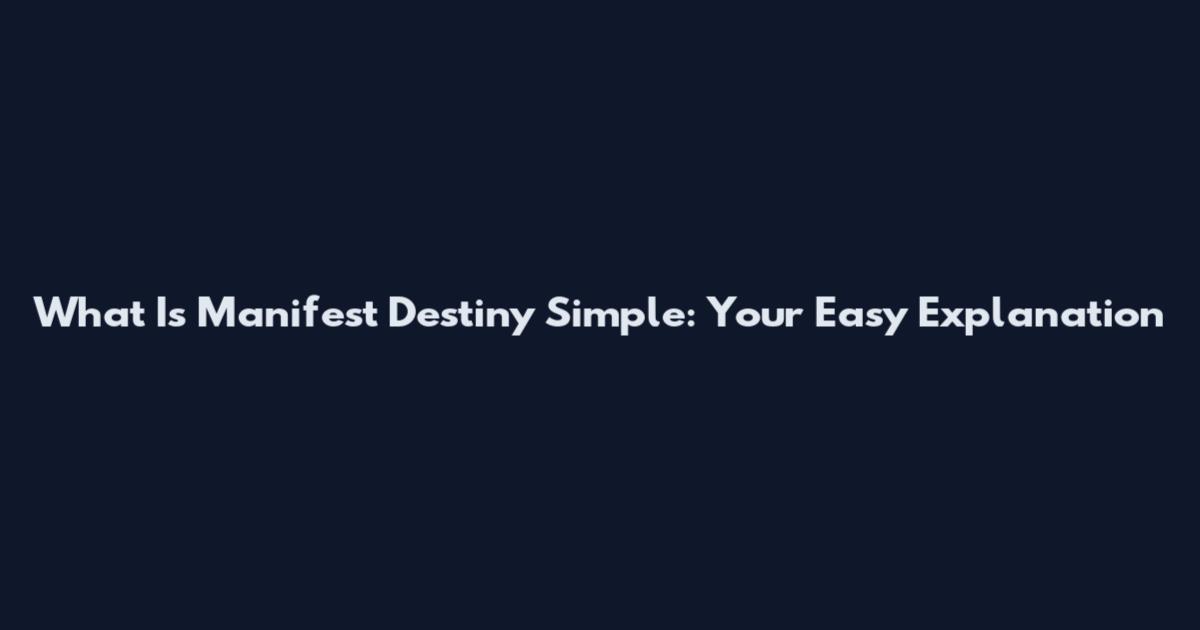 What Is Manifest Destiny Simple: Your Easy Explanation