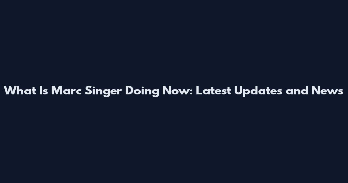 What Is Marc Singer Doing Now: Latest Updates and News