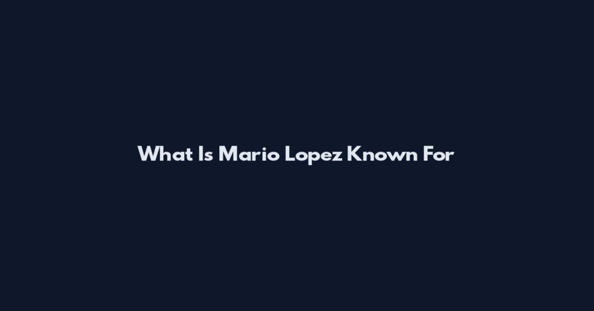 What Is Mario Lopez Known For