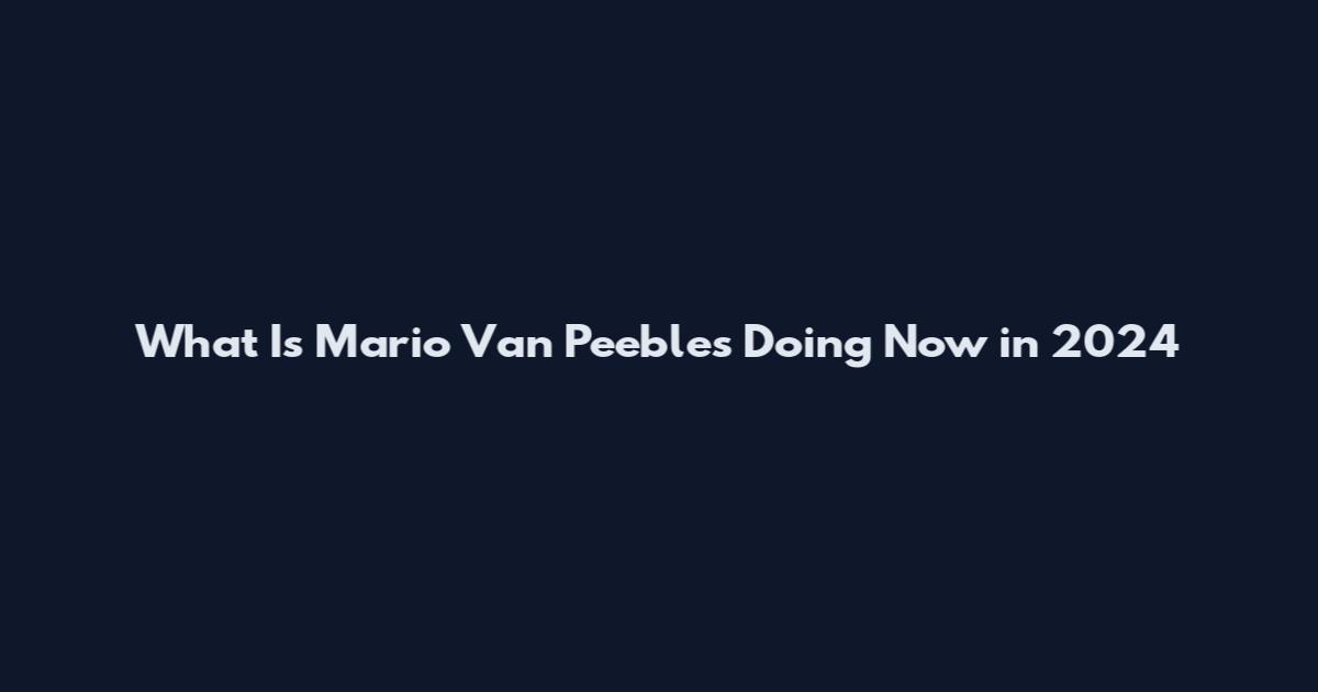 What Is Mario Van Peebles Doing Now in 2024