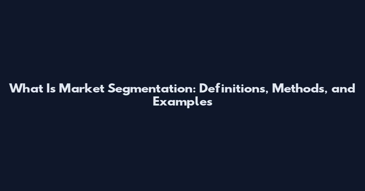 What Is Market Segmentation: Definitions, Methods, and Examples
