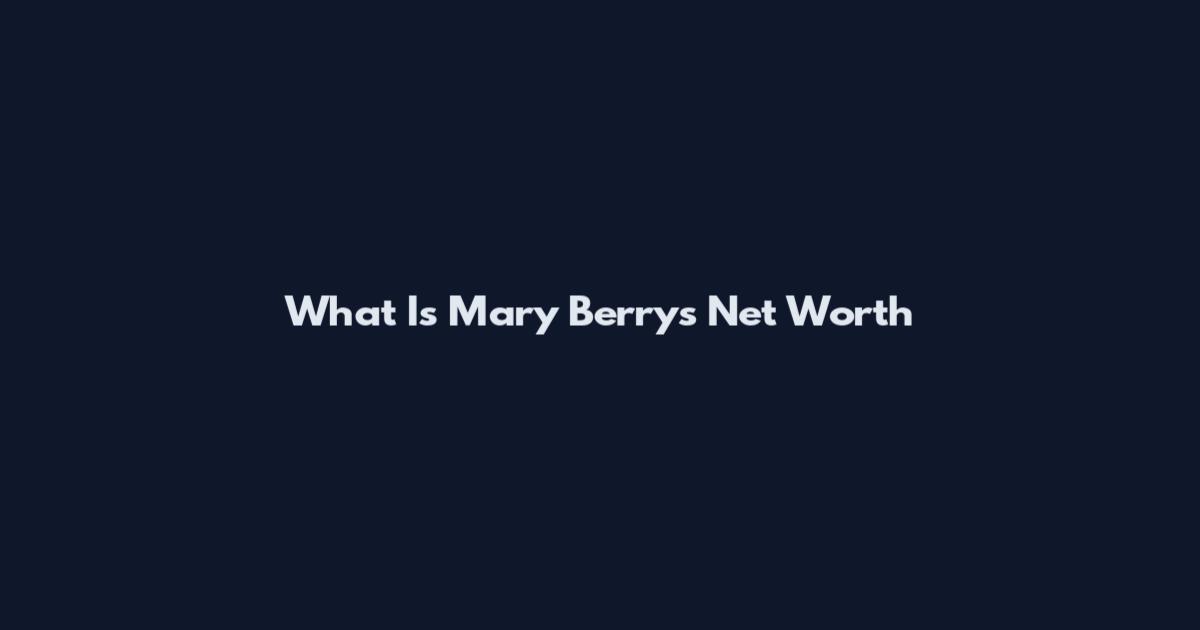 What Is Mary Berry's Net Worth