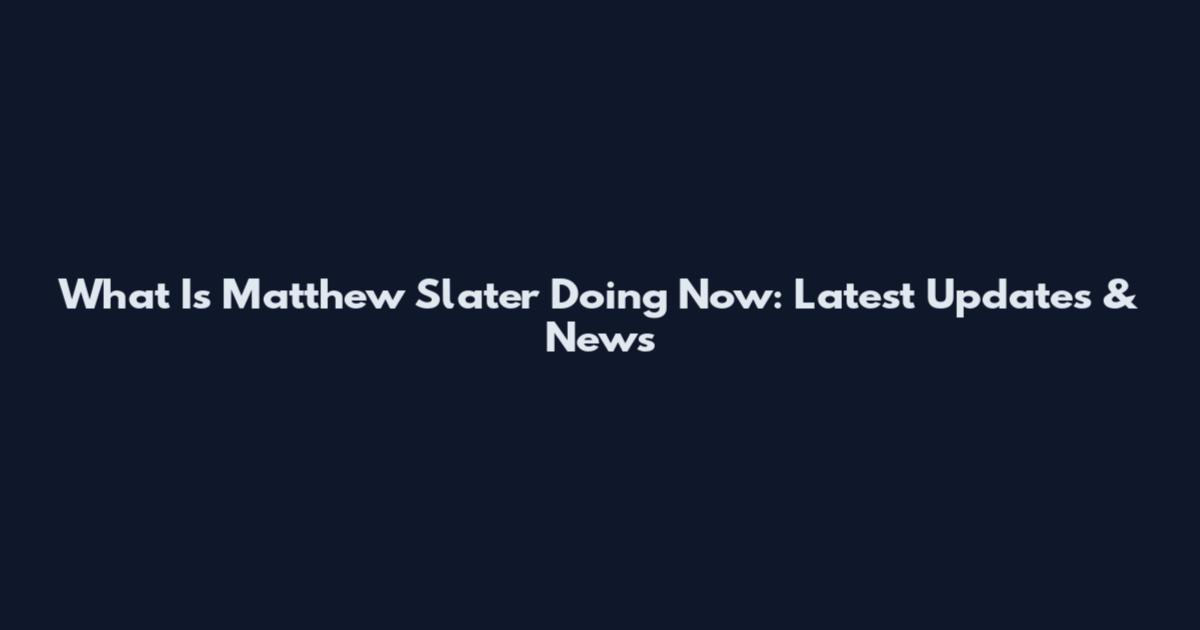 What Is Matthew Slater Doing Now: Latest Updates & News