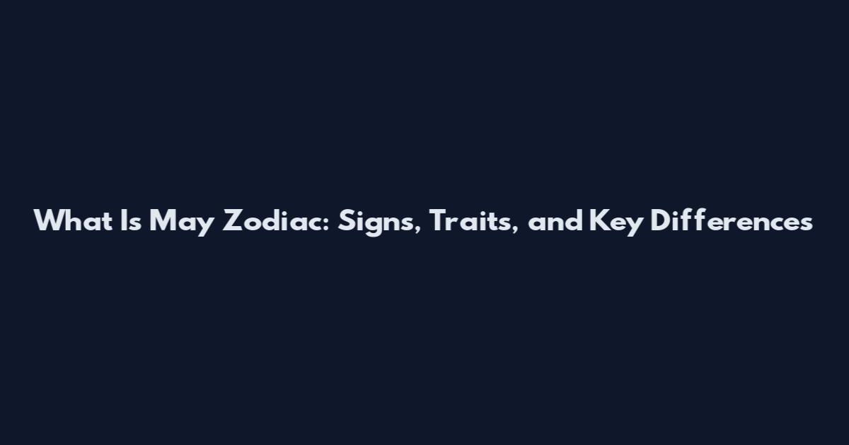 What Is May Zodiac: Signs, Traits, and Key Differences