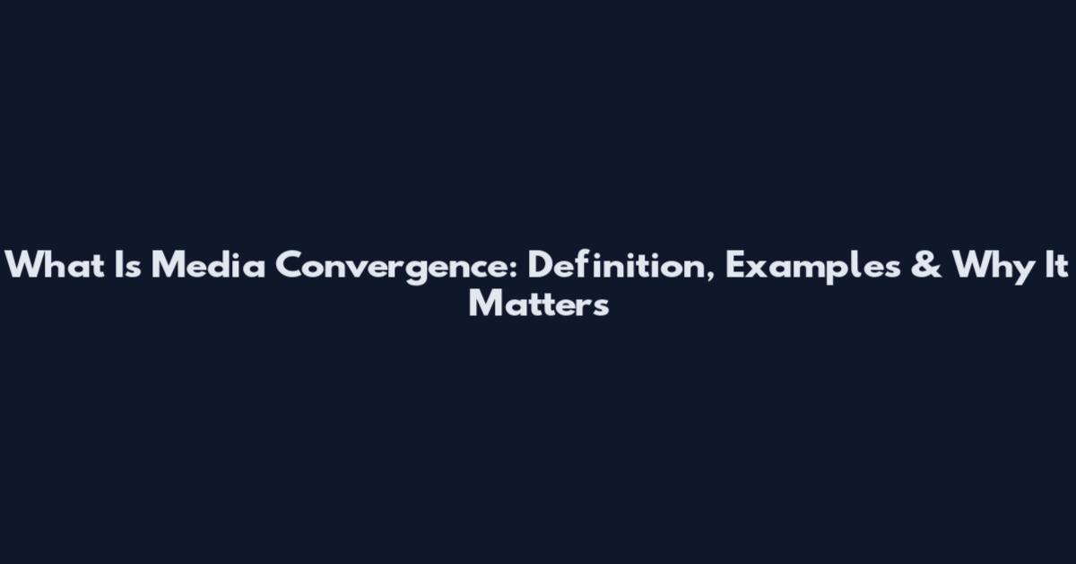 What Is Media Convergence: Definition, Examples & Why It Matters