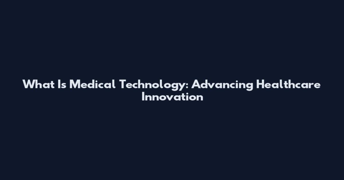 What Is Medical Technology: Advancing Healthcare Innovation