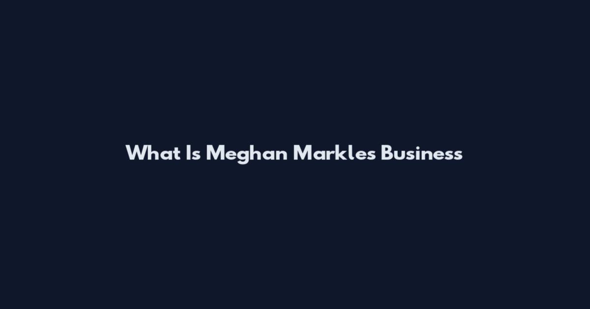 What Is Meghan Markle's Business