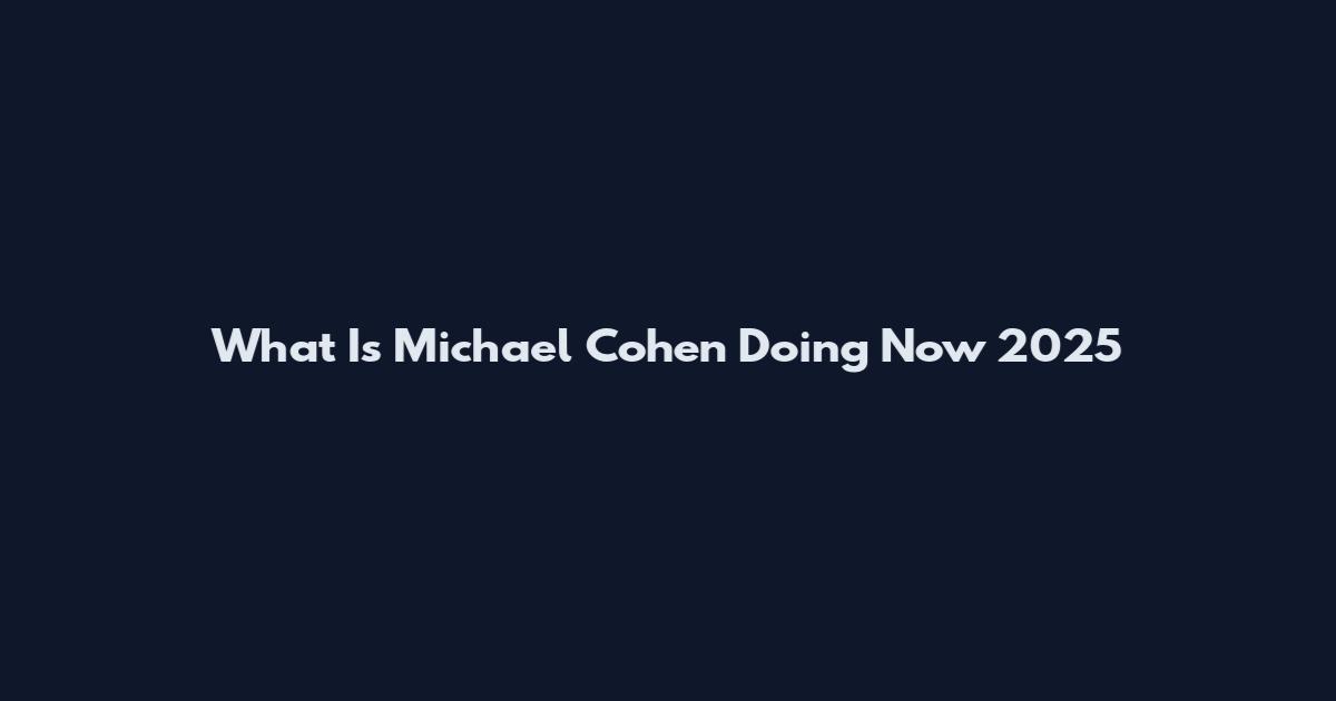 What Is Michael Cohen Doing Now 2025
