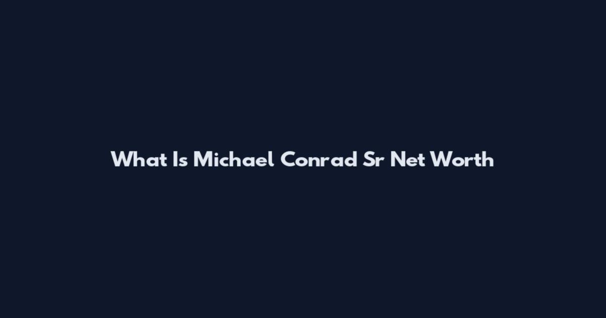 What Is Michael Conrad Sr Net Worth