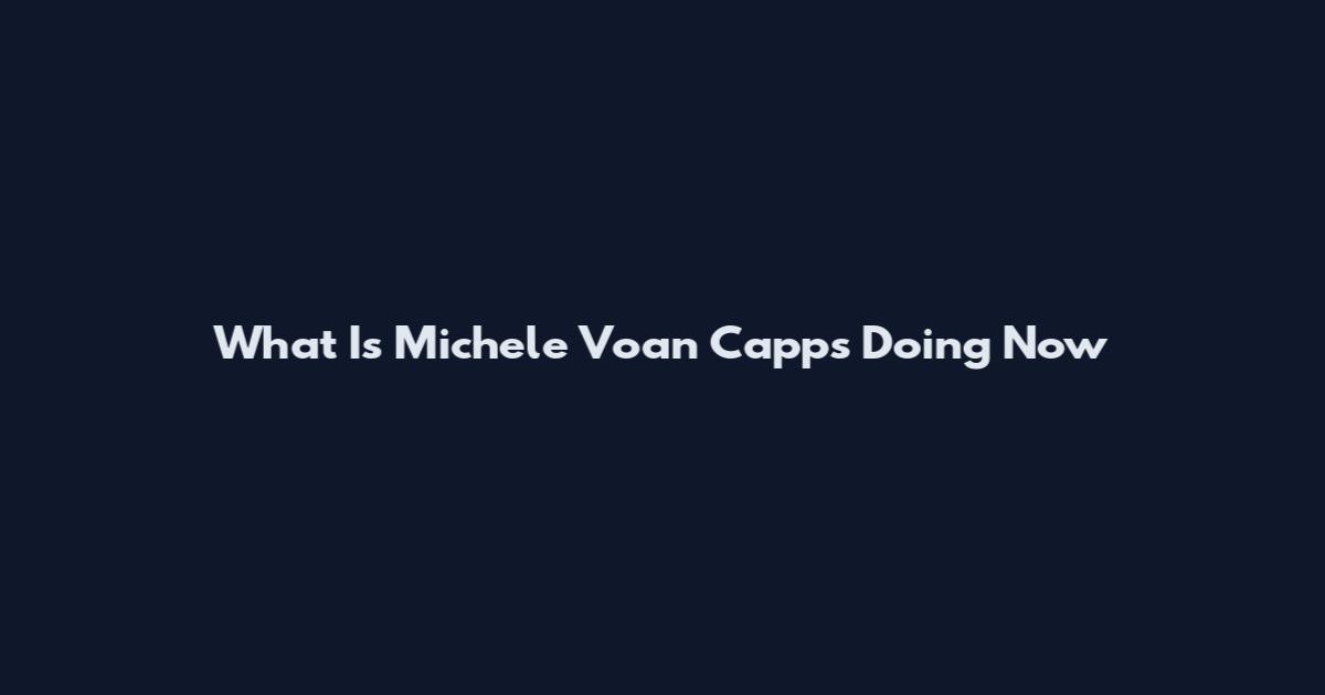 What Is Michele Voan Capps Doing Now