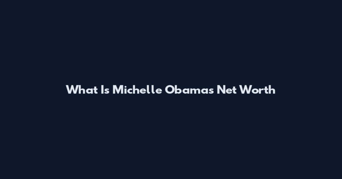 What Is Michelle Obamas Net Worth